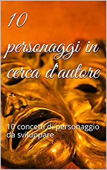 10 personaggi in cerca d’autore: 10 concetti di personaggio da sviluppare (La Biblioteca Vivente Vol. 1)