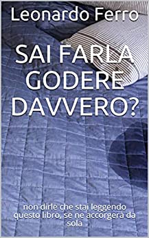 Sai farla godere davvero?: non dirle che stai leggendo questo libro, se ne accorgerà da sola