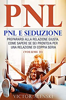 Pnl: Pnl e seduzione Prepararsi alla relazione giusta. Come sapere se sei pronto/a per una relazione di coppia seria (VolumeII)