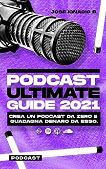 PODCAST Ultimate Guide 2021: Crea un podcast da zero e guadagna denaro da esso.