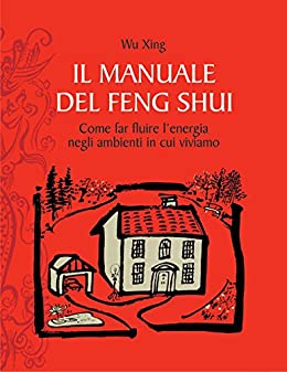 Il manuale del feng shui: Come far fluire l’energia negli ambienti in cui viviamo.