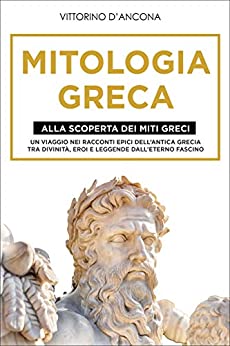 Mitologia Greca: Alla Scoperta dei Miti Greci. Un viaggio nei racconti epici dell’Antica Grecia tra Divinità, Eroi e Leggende dall’eterno fascino.