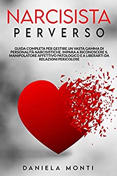 Narcisista Perverso: Guida completa per gestire il Narcisista Patologico. Impara a riconoscere il Manipolatore Affettivo e a Liberarti da Relazioni Pericolose