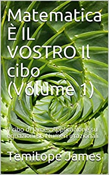 Matematica È IL VOSTRO Il cibo (Volume 1): Il cibo di James Applicazione su equazioni su Numeri irrazionali