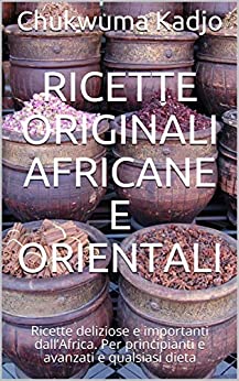 Ricette originali africane e orientali: Ricette deliziose e importanti dall’Africa. Per principianti e avanzati e qualsiasi dieta