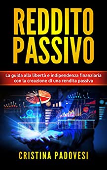 REDDITO PASSIVO: La guida alla libertà e indipendenza finanziaria con la creazione di una rendita passiva