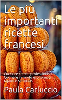 Le più importanti ricette francesi: Cucinare come i professionisti. Cucinare in modo economico, rapido e semplice.