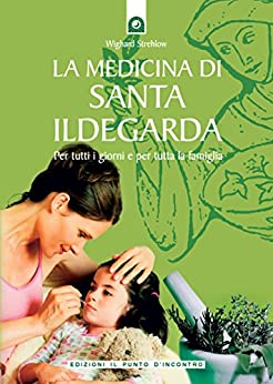 La medicina di santa Ildegarda: Per tutti i giorni e per tutta la famiglia.