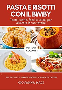 PASTA E RISOTTI CON IL BIMBY: Tante ricette facili e veloci per allietare la tua tavola (Ricette con il Bimby)