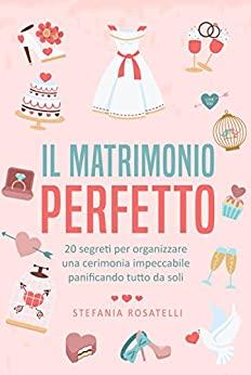 Il matrimonio perfetto: 20 segreti per organizzare una cerimonia impeccabile panificando tutto da soli