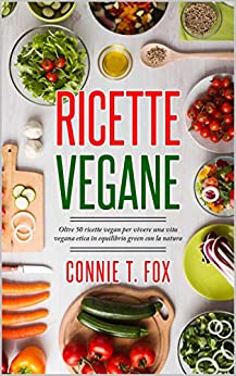 RICETTE VEGANE: Oltre 50 ricette vegan per vivere una vita vegana etica in equilibrio green con la natura