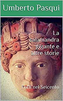 La salamandra gigante e altre storie: Forlì nel Seicento (I quaderni del Foro di Livio Vol. 7)