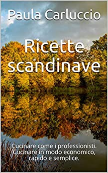 Ricette scandinave: Cucinare come i professionisti. Cucinare in modo economico, rapido e semplice.