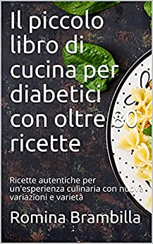 Il piccolo libro di cucina per diabetici con oltre 80 ricette: Ricette autentiche per un'esperienza culinaria con nuove variazioni e varietà