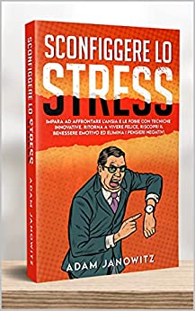 SCONFIGGERE LO STRESS: Impara ad affrontare l’ansia e le fobie con tecniche innovative. Ritorna a vivere felice, riscopri il benessere emotivo ed elimina i pensieri negativi.