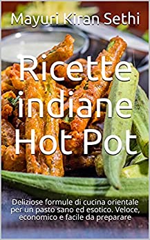 Ricette indiane Hot Pot: Deliziose formule di cucina orientale per un pasto sano ed esotico. Veloce, economico e facile da preparare