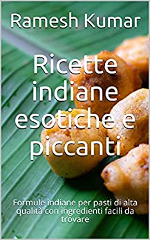 Ricette indiane esotiche e piccanti: Formule indiane per pasti di alta qualità con ingredienti facili da trovare