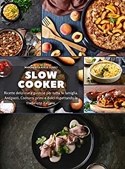 Slow Cooker: Ricette deliziose e gustose per tutta la famiglia. Antipasti, Contorni primi e dolci rispettando la tradizione italiana.