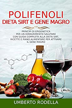 Polifenoli, Dieta Sirt e Gene Magro: Principi di Epigenetica per un Dimagrimento Salutare con Guida Completa alla Dieta Sirt, Ricette e Piano Alimentare per attivare il Gene Magro