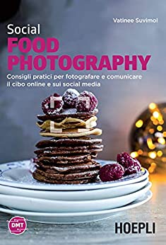 Social Food Photography: Consigli pratici per fotografare e comunicare il cibo online e sui social media