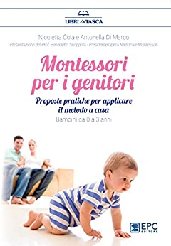Montessori per i genitori: Proposte pratiche per un ambiente Montessori a casa. Bambini da 0 a 3 anni