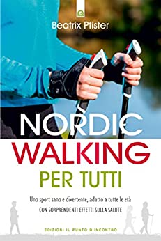 Nordic Walking per tutti: Uno sport sano e divertente, adatto a tutte le età. Con sorprendenti effetti sulla salute