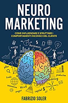 Neuromarketing: Come Influenzare i Comportamenti Inconsci del Cliente, Sfruttare i Bias Cognitivi e Condizionare le Decisioni di Acquisto.