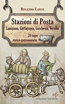 Stazioni di Posta: Lunigiana-Garfagnana-Lucchesia e Versilia in venti tappe storico-gastronomiche