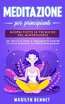 MEDITAZIONE: Meditazione per principianti. Scopri tutte le tecniche del mindfulness per ridurre lo stress e raggiungere la serenità interiore attraverso la meditazione guidata