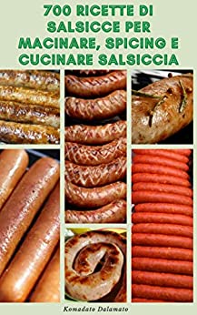 700 Ricette Di Salsicce Per Macinare E Spicing E Cucinare Salsiccia : Ricette Di Salsicce Da Tutto Il Mondo – Fare La Propria Salsiccia – Libro Di Cucina Della Salsiccia