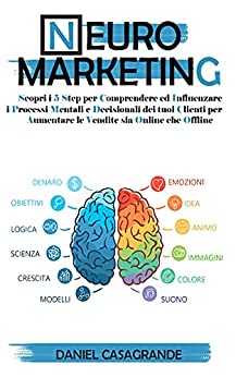 Neuromarketing: Scopri i 5 Step per Comprendere ed Influenzare i Processi Mentali e Decisionali dei tuoi Clienti per Aumentare le Vendite sia Online che Offline