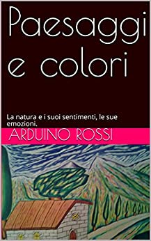 Paesaggi e colori: La natura e i suoi sentimenti, le sue emozioni. (Arte Vol. 12)