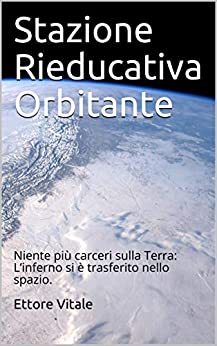 Stazione Rieducativa Orbitante: Niente più carceri sulla Terra: L’inferno si è trasferito nello spazio.