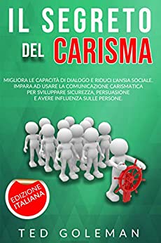 Il segreto del Carisma: migliora le capacità di dialogo e riduci l’ansia sociale. Impara ad usare la comunicazione carismatica per sviluppare sicurezza, persuasione e avere influenza sulle persone.