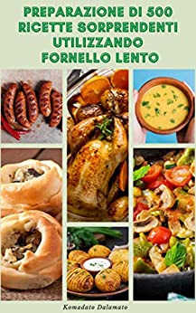 Preparazione Di 500 Ricette Sorprendenti Utilizzando Fornello Lento : Ricette Per Colazione, Pranzo, Snack, Dessert, Vegetariano, Pane, Manzo, Pizza, Panini, Omelette, Pollo, Carne E Altro Ancora