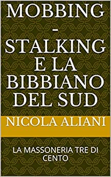 MOBBING - STALKING E LA BIBBIANO DEL SUD: LA MASSONERIA TRE DI CENTO