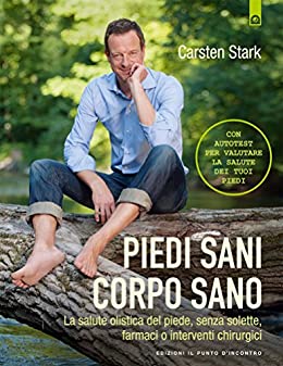 Piedi sani, corpo sano: La salute olistica del piede, senza solette, farmaci o interventi chirurgici