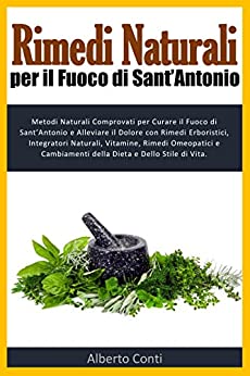 Rimedi Naturali per il Fuoco di Sant’Antonio: Metodi Naturali Comprovati per Curare il Fuoco di Sant’Antonio e Alleviare il Dolore con Rimedi Erboristici, ... Naturali, Vitamine, Rimedi Omeopa