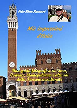 Mie impressioni d’Italia: Una guida fotografica su Siena, Cortona, Montepulciano e altri siti della Toscana meridionale