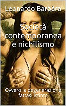 Società contemporanea e nichilismo: Ovvero la degenerazione fattasi istinto (Arte contemporanea Vol. 1)