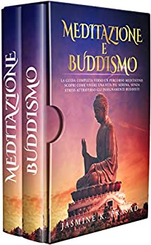 MEDITAZIONE E BUDDISMO: La guida completa verso un percorso meditativo. Scopri come vivere una vita più serena, senza stress attraverso gli insegnamenti buddisti.