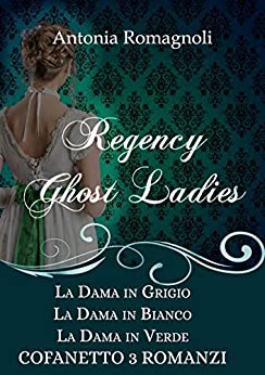 Regency Ghost Ladies: La dama in grigio - La dama in bianco - La dama in verde - Cofanetto 3 romanzi