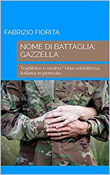 NOME DI BATTAGLIA: GAZZELLA: Traditrice o eroina? Una soldatessa italiana in pericolo.