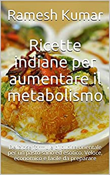 Ricette indiane per aumentare il metabolismo: Deliziose formule di cucina orientale per un pasto sano ed esotico. Veloce, economico e facile da preparare