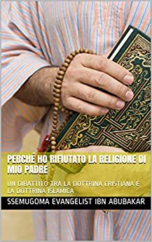 PERCHÉ HO RIFIUTATO LA RELIGIONE DI MIO PADRE: UN DIBATTITO TRA LA DOTTRINA CRISTIANA E LA DOTTRINA ISLAMICA