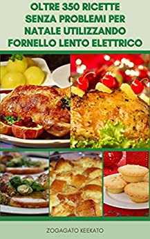 Oltre 350 Ricette Senza Problemi Per Natale Utilizzando Fornello Lento Elettrico : Ricette Natalizie – Cucina Lenta Di Natale – Colazione, Pesce, Frutti … Carne, Piatti Di Verdure, Pane,Dessert