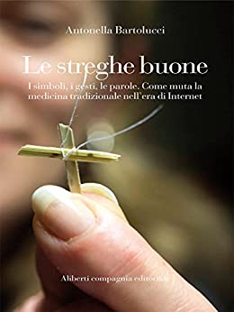 Le streghe buone: I simboli, i gesti, le parole. Come muta la medicina tradizionale nell’era di internet