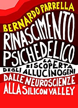 Rinascimento Psichedelico: La riscoperta degli allucinogeni dalle neuroscienze alla Silicon Valley,