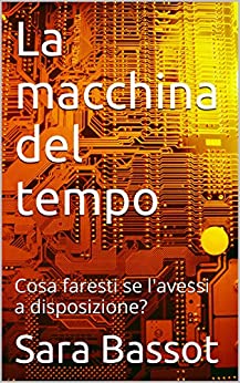 La macchina del tempo: cosa faresti se l’avessi a disposizione?