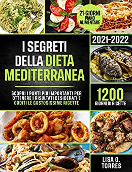 I Segreti della Dieta Mediterranea : Scopri i punti piÙ importanti per ottenere i risultati desiderati e goditi le gustosissime ricette